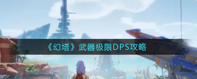 《幻塔》武器极限DPS攻略