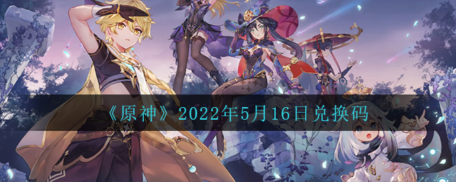 《原神》2022年5月16日兑换码