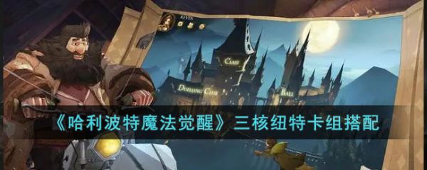 哈利波特魔法觉醒三核纽特卡组怎么搭配？具体一览
