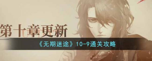 无期迷途10-9怎么过？无期迷途10-9通关攻略