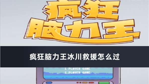 疯狂脑力王冰川救援通关顺序