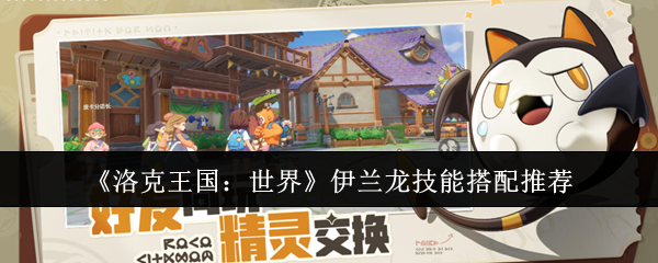 洛克王国世界伊兰龙配招表分享