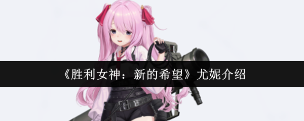 胜利女神nikke国服角色图鉴：尤妮