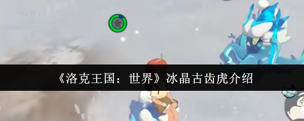洛克王国世界精灵图鉴：冰晶古齿虎